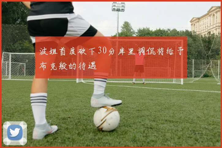 波姐首度砍下30分库里调侃将给予布克般的待遇