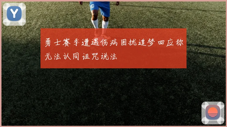 勇士赛季遭遇伤病困扰追梦回应称无法认同诅咒说法