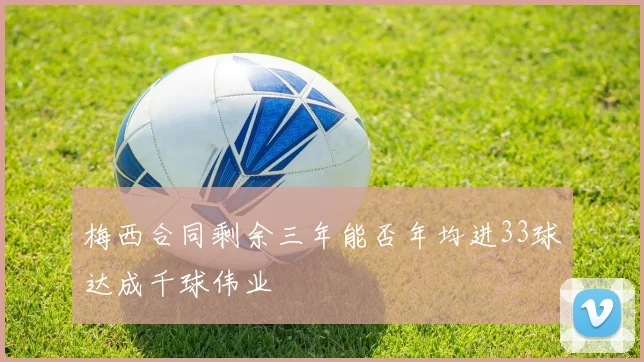 梅西合同剩余三年能否年均进33球达成千球伟业