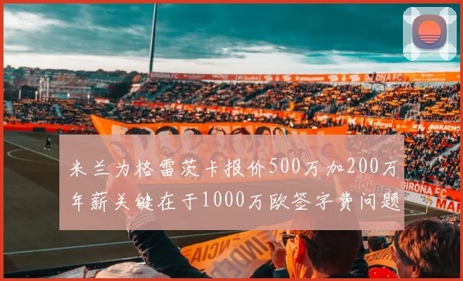 米兰为格雷茨卡报价500万加200万年薪关键在于1000万欧签字费问题