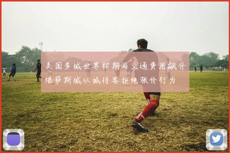 美国多城世界杯期间交通费用飙升堪萨斯城以诚待客拒绝涨价行为