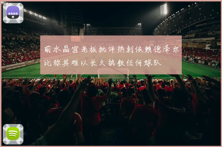 前水晶宫老板批评热刺依赖德泽尔比称其难以长久执教任何球队