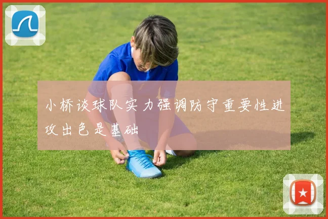 小桥谈球队实力强调防守重要性进攻出色是基础