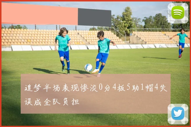 追梦半场表现惨淡0分4板5助1帽4失误成全队负担
